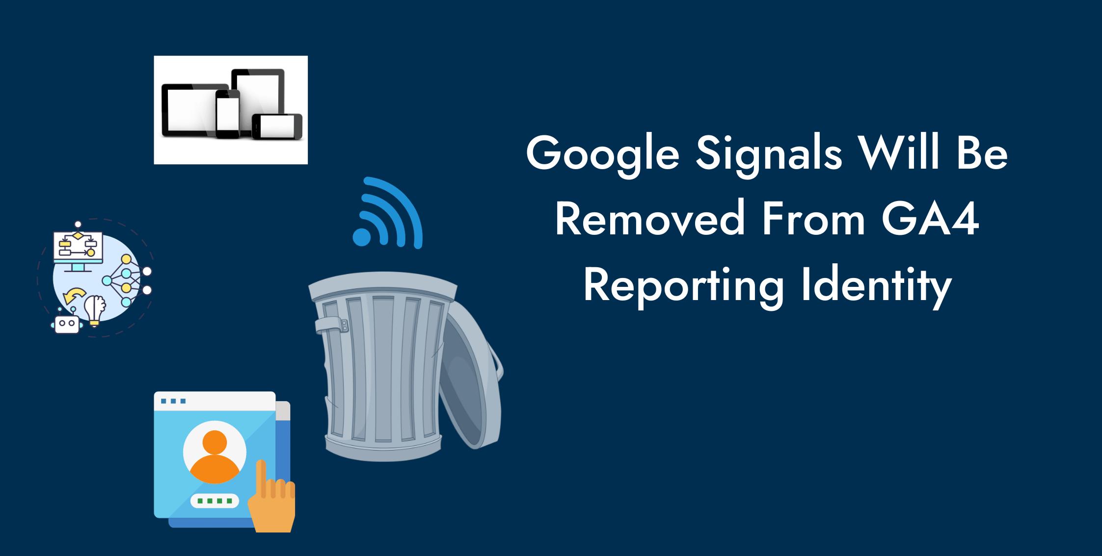 Google Signals Will Be Removed from GA4 Reporting Identities